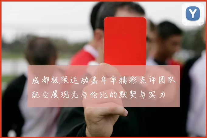 成都极限运动嘉年华精彩点评团队配合展现无与伦比的默契与实力