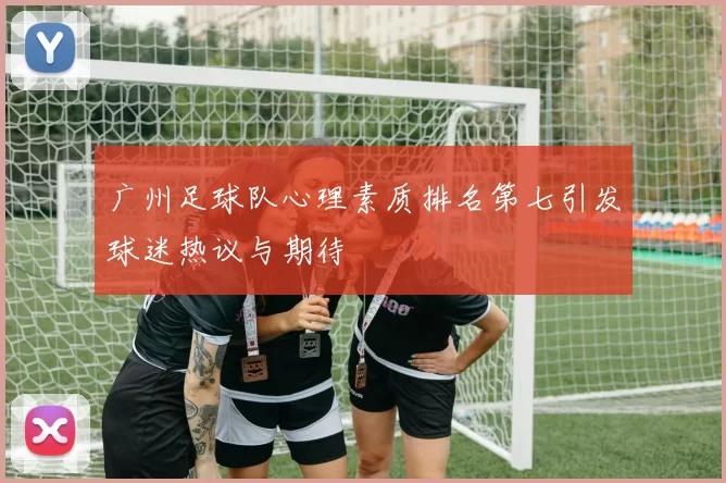 广州足球队心理素质排名第七引发球迷热议与期待