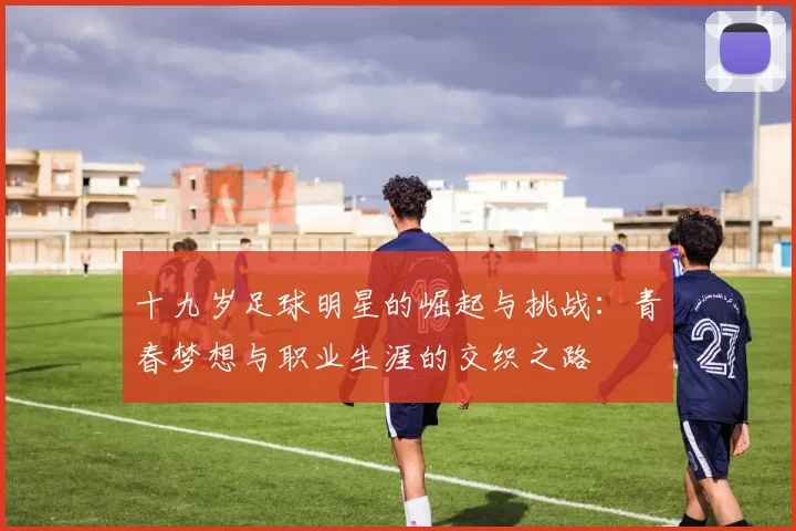 十九岁足球明星的崛起与挑战：青春梦想与职业生涯的交织之路