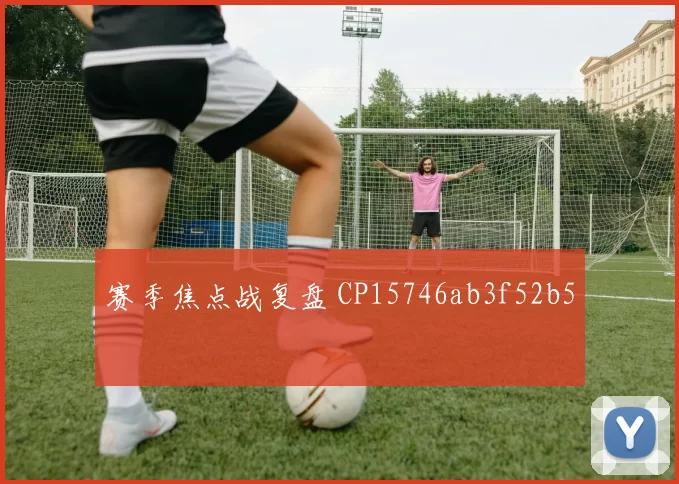 赛季焦点战复盘 CP15746ab3f52b5
