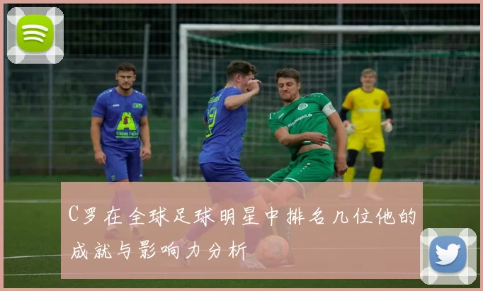C罗在全球足球明星中排名几位他的成就与影响力分析