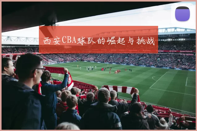 西安CBA球队的崛起与挑战