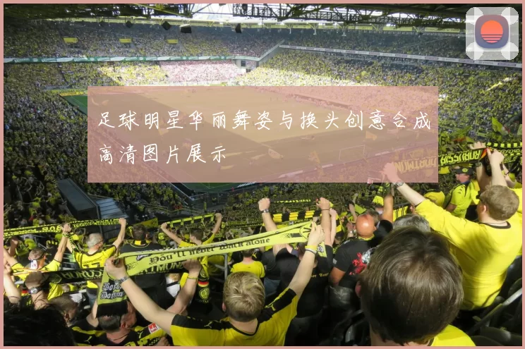足球明星华丽舞姿与换头创意合成高清图片展示