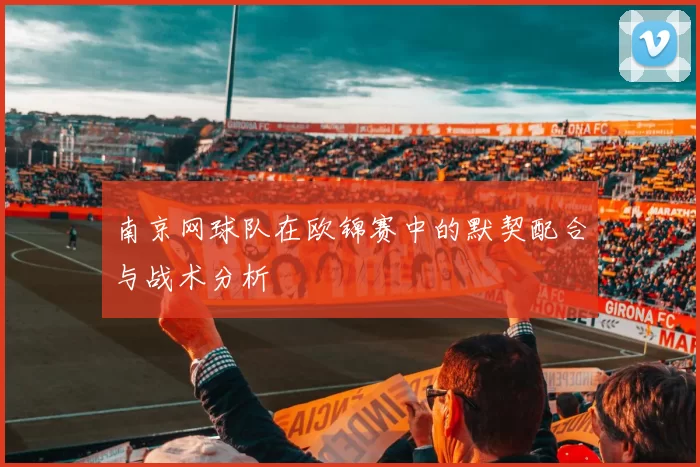 南京网球队在欧锦赛中的默契配合与战术分析