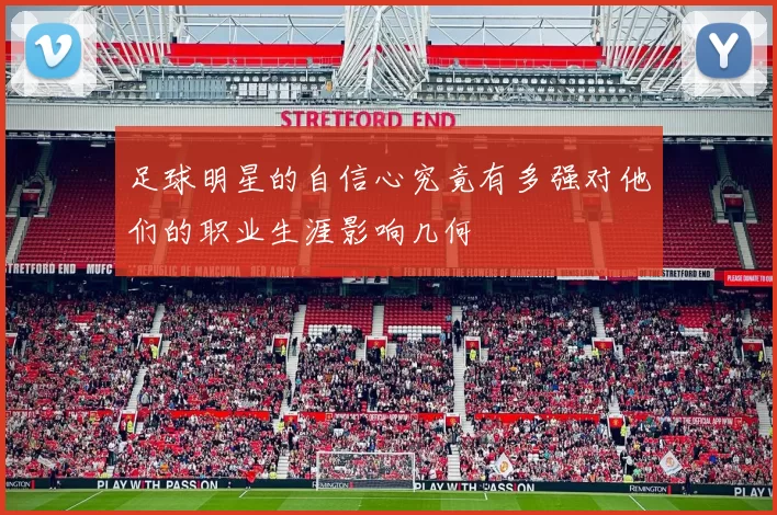 足球明星的自信心究竟有多强对他们的职业生涯影响几何