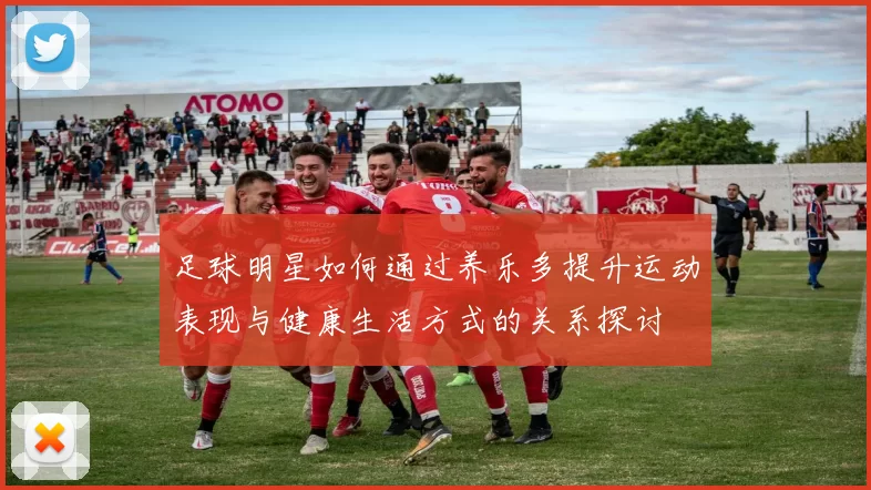 足球明星如何通过养乐多提升运动表现与健康生活方式的关系探讨