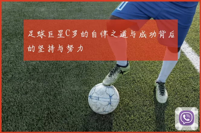 足球巨星C罗的自律之道与成功背后的坚持与努力