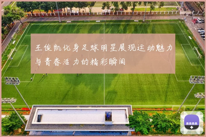 王俊凯化身足球明星展现运动魅力与青春活力的精彩瞬间