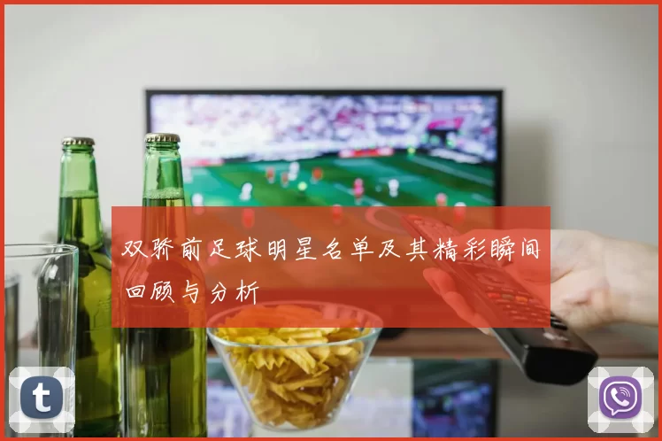 双骄前足球明星名单及其精彩瞬间回顾与分析