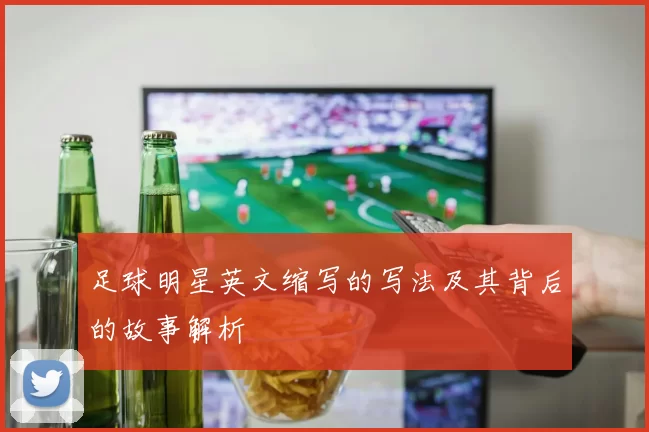足球明星英文缩写的写法及其背后的故事解析