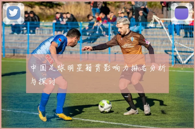 中国足球明星籍贯影响力排名分析与探讨