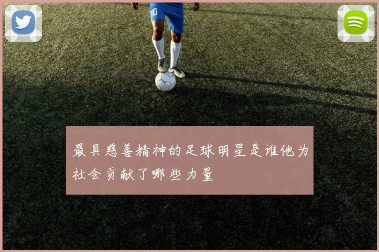 最具慈善精神的足球明星是谁他为社会贡献了哪些力量