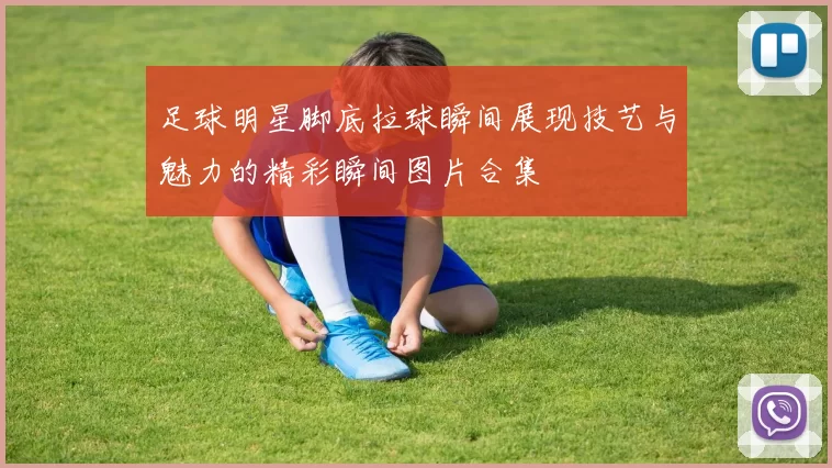 足球明星脚底拉球瞬间展现技艺与魅力的精彩瞬间图片合集